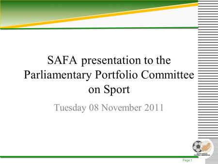 Page 1 SAFA presentation to the Parliamentary Portfolio Committee on Sport Tuesday 08 November 2011.