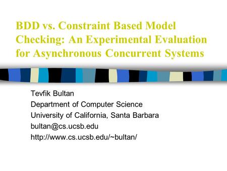 BDD vs. Constraint Based Model Checking: An Experimental Evaluation for Asynchronous Concurrent Systems Tevfik Bultan Department of Computer Science University.