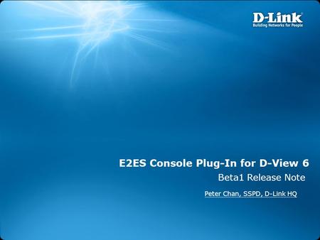 E2ES Console Plug-In for D-View 6 Beta1 Release Note Peter Chan, SSPD, D-Link HQ.