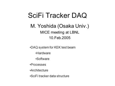 SciFi Tracker DAQ M. Yoshida (Osaka Univ.) MICE meeting at LBNL 10.Feb.2005 DAQ system for KEK test beam Hardware Software Processes Architecture SciFi.