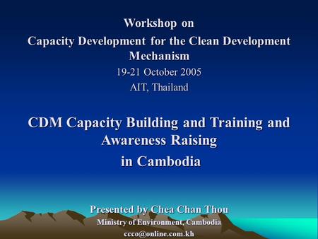 Workshop on Capacity Development for the Clean Development Mechanism 19-21 October 2005 AIT, Thailand CDM Capacity Building and Training and Awareness.