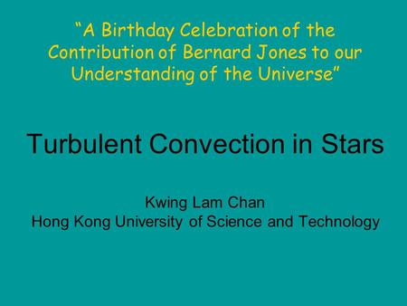Turbulent Convection in Stars Kwing Lam Chan Hong Kong University of Science and Technology “A Birthday Celebration of the Contribution of Bernard Jones.
