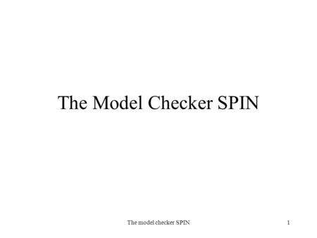 The model checker SPIN1 The Model Checker SPIN. The model checker SPIN2 SPIN & Promela SPIN(=Simple Promela Interpreter) –tool for analyzing the logical.