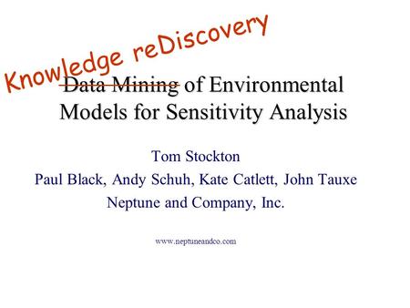 Data Mining of Environmental Models for Sensitivity Analysis Tom Stockton Paul Black, Andy Schuh, Kate Catlett, John Tauxe Neptune and Company, Inc. www.neptuneandco.com.