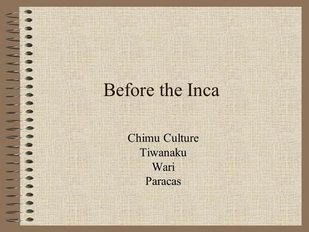 Before the Inca Chimu Culture Tiwanaku Wari Paracas.