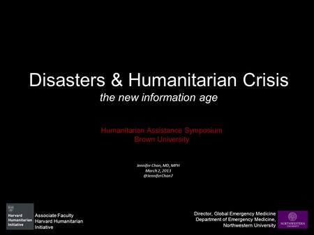 Disasters & Humanitarian Crisis the new information age Humanitarian Assistance Symposium Brown University Director, Global Emergency Medicine Department.