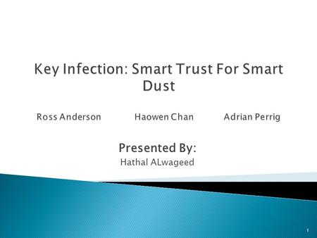 Presented By: Hathal ALwageed 1.  R. Anderson, H. Chan and A. Perrig. Key Infection: Smart Trust for Smart Dust. In IEEE International Conference on.