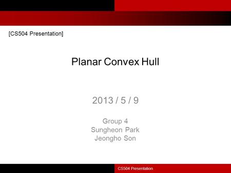 Planar Convex Hull 2013 / 5 / 9 Group 4 Sungheon Park Jeongho Son CS504 Presentation [CS504 Presentation]