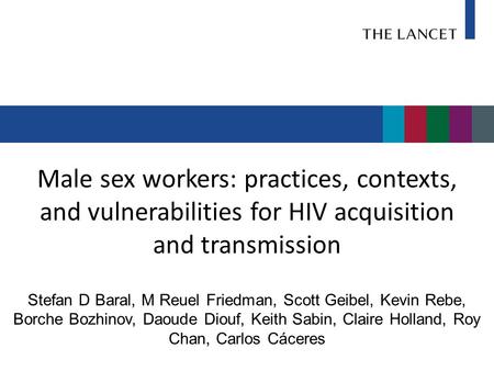 Male sex workers: practices, contexts, and vulnerabilities for HIV acquisition and transmission Stefan D Baral, M Reuel Friedman, Scott Geibel, Kevin Rebe,