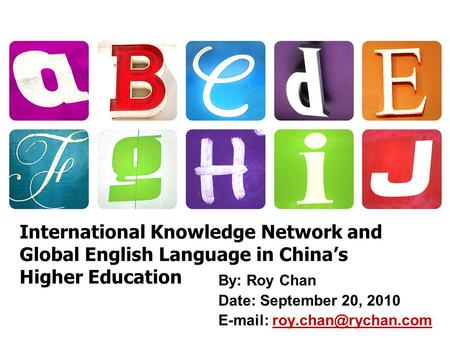 International Knowledge Network and Global English Language in China’s Higher Education By: Roy Chan Date: September 20, 2010