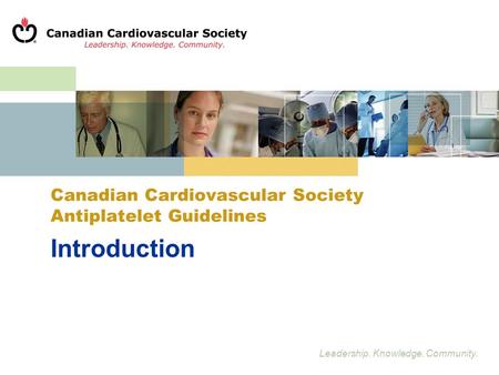 Leadership. Knowledge. Community. Introduction Canadian Cardiovascular Society Antiplatelet Guidelines.