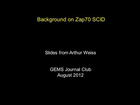 Background on Zap70 SCID Slides from Arthur Weiss GEMS Journal Club August 2012.