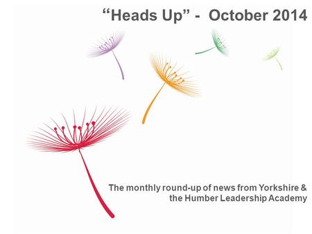 The monthly round-up of news from Yorkshire & the Humber Leadership Academy “ Heads Up” - October 2014.