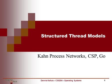 Structured Thread Models Kahn Process Networks, CSP, Go 1Dennis Kafura – CS5204 – Operating Systems.