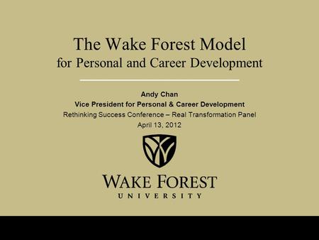 The Wake Forest Model for Personal and Career Development Andy Chan Vice President for Personal & Career Development Rethinking Success Conference – Real.
