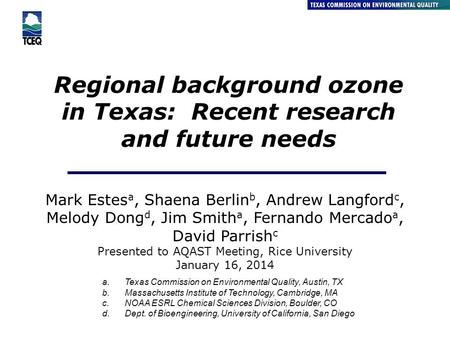 Regional background ozone in Texas: Recent research and future needs Air Quality Division Mark Estes a, Shaena Berlin b, Andrew Langford c, Melody Dong.