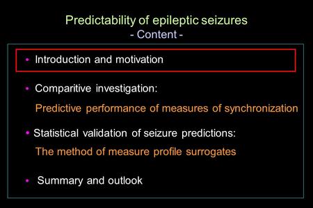  Introduction and motivation  Comparitive investigation: Predictive performance of measures of synchronization  Statistical validation of seizure predictions: