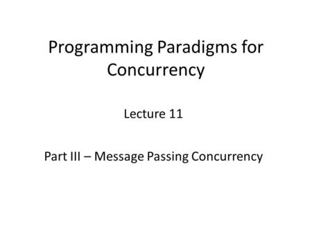Programming Paradigms for Concurrency Lecture 11 Part III – Message Passing Concurrency TexPoint fonts used in EMF. Read the TexPoint manual before you.