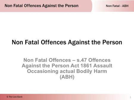 Non Fatal - ABH Non Fatal Offences Against the Person © The Law Bank Non Fatal Offences Against the Person Non Fatal Offences – s.47 Offences Against the.