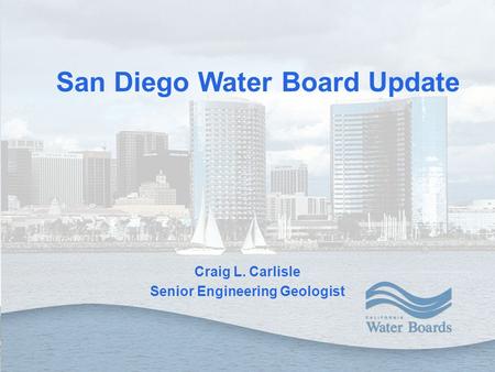 Craig L. Carlisle Senior Engineering Geologist San Diego Water Board Update.
