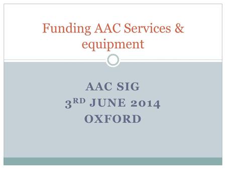 AAC SIG 3 RD JUNE 2014 OXFORD Funding AAC Services & equipment.
