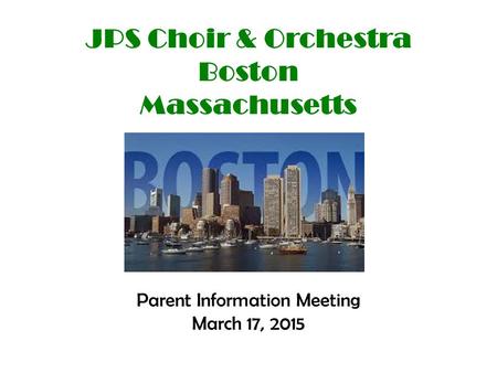 JPS Choir & Orchestra Boston Massachusetts Parent Information Meeting March 17, 2015.