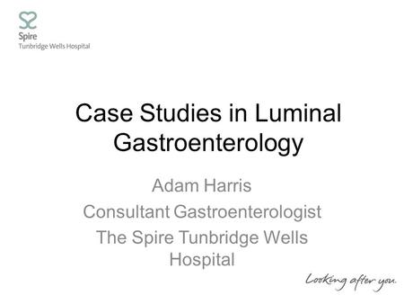 Case Studies in Luminal Gastroenterology Adam Harris Consultant Gastroenterologist The Spire Tunbridge Wells Hospital.