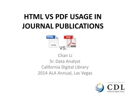 HTML VS PDF USAGE IN JOURNAL PUBLICATIONS Chan Li Sr. Data Analyst California Digital Library 2014 ALA Annual, Las Vegas.