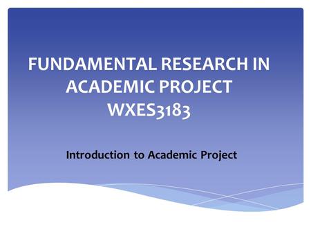 FUNDAMENTAL RESEARCH IN ACADEMIC PROJECT WXES3183 Introduction to Academic Project.