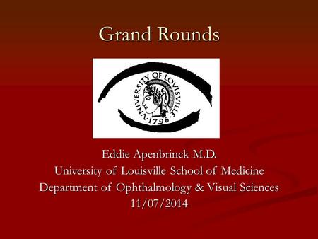 Grand Rounds Eddie Apenbrinck M.D. University of Louisville School of Medicine Department of Ophthalmology & Visual Sciences 11/07/2014.