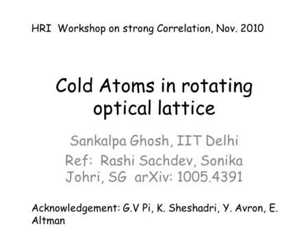 Cold Atoms in rotating optical lattice Sankalpa Ghosh, IIT Delhi Ref: Rashi Sachdev, Sonika Johri, SG arXiv: 1005.4391 Acknowledgement: G.V Pi, K. Sheshadri,