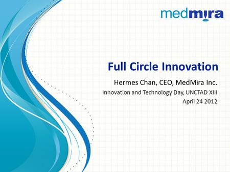 Full Circle Innovation Hermes Chan, CEO, MedMira Inc. Innovation and Technology Day, UNCTAD XIII April 24 2012.