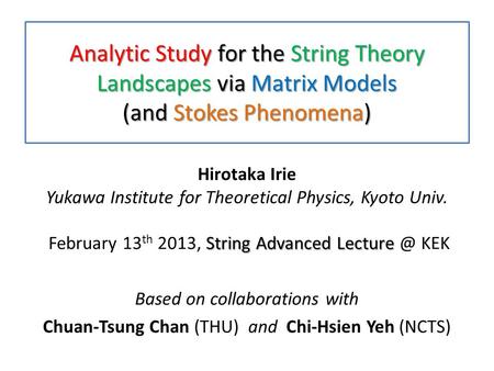 Analytic Study for the String Theory Landscapes via Matrix Models (and Stokes Phenomena) String Advanced Lecture Hirotaka Irie Yukawa Institute for Theoretical.