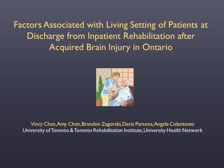 Factors Associated with Living Setting of Patients at Discharge from Inpatient Rehabilitation after Acquired Brain Injury in Ontario Vincy Chan, Amy Chen,
