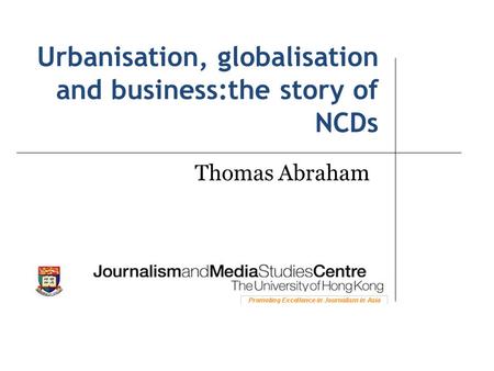 Urbanisation, globalisation and business:the story of NCDs Thomas Abraham.