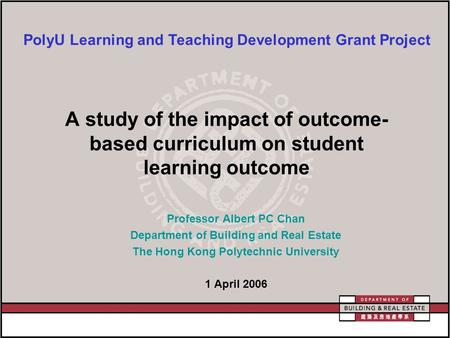 A study of the impact of outcome- based curriculum on student learning outcome Professor Albert PC Chan Department of Building and Real Estate The Hong.