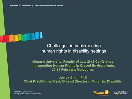 Challenges in implementing human rights in disability settings Monash University, Faculty of Law 2012 Conference Implementing Human Rights in Closed Environments,
