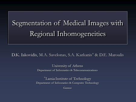 Segmentation of Medical Images with Regional Inhomogeneities D.K. Iakovidis, M.A. Savelonas, S.A. Karkanis + & D.E. Maroulis University of Athens Department.