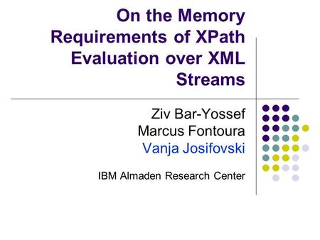 On the Memory Requirements of XPath Evaluation over XML Streams Ziv Bar-Yossef Marcus Fontoura Vanja Josifovski IBM Almaden Research Center.