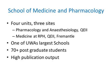 School of Medicine and Pharmacology Four units, three sites – Pharmacology and Anaesthesiology, QEII – Medicine at RPH, QEII, Fremantle One of UWAs largest.