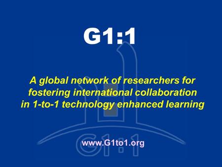 G1:1 www.G1to1.org A global network of researchers for fostering international collaboration in 1-to-1 technology enhanced learning.