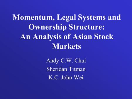 Momentum, Legal Systems and Ownership Structure: An Analysis of Asian Stock Markets Andy C.W. Chui Sheridan Titman K.C. John Wei.