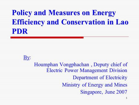 1 Policy and Measures on Energy Efficiency and Conservation in Lao PDR By: Houmphan Vongphachan, Deputy chief of Electric Power Management Division Department.