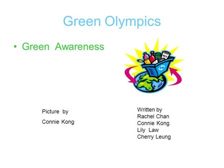 Green Olympics Green Awareness Written by Rachel Chan Connie Kong Lily Law Cherry Leung Picture by Connie Kong.