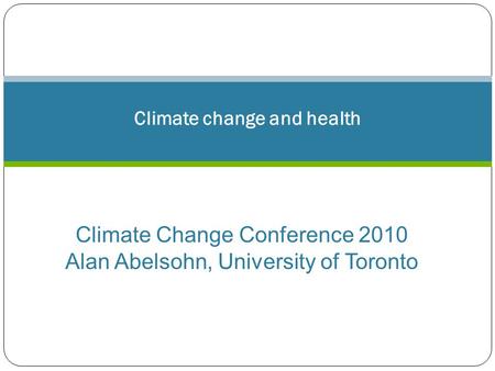 Dr Alan Abelsohn A/ Prof Grant Blashki Climate change and health Climate Change Conference 2010 Alan Abelsohn, University of Toronto.