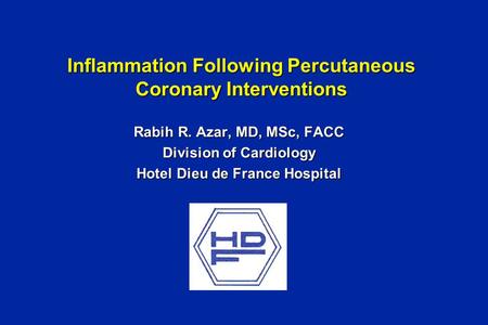 Inflammation Following Percutaneous Coronary Interventions Rabih R. Azar, MD, MSc, FACC Division of Cardiology Hotel Dieu de France Hospital.