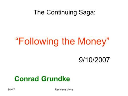 9/10/7Residents Voice “Following the Money” 9/10/2007 Conrad Grundke The Continuing Saga: