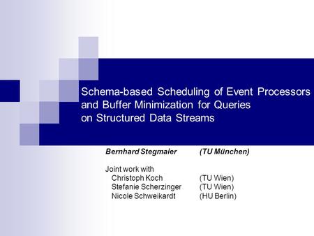 Schema-based Scheduling of Event Processors and Buffer Minimization for Queries on Structured Data Streams Bernhard Stegmaier (TU München) Joint work with.