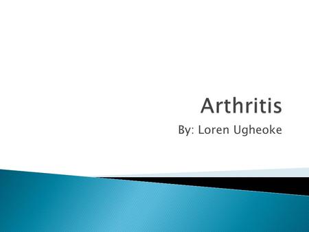 By: Loren Ugheoke.  Osteoarthritis ◦ Common ◦ Cartilage  Rheumatoid arthritis ◦ Inflammation of Synovial Membrane.