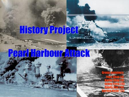 History Project Pearl Harbour Attack Group members: Yoyo Chan (4) Karen Choy (9) Junny Fong (10) Sandy Kan (16) Serena Kwok (21)